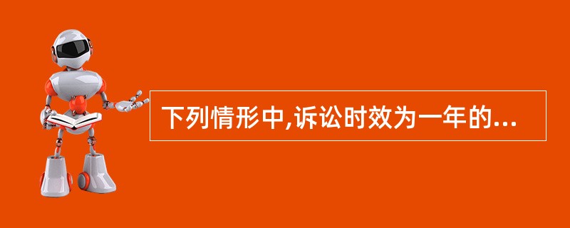 下列情形中,诉讼时效为一年的是()。