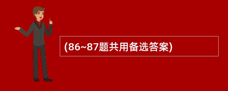 (86~87题共用备选答案)