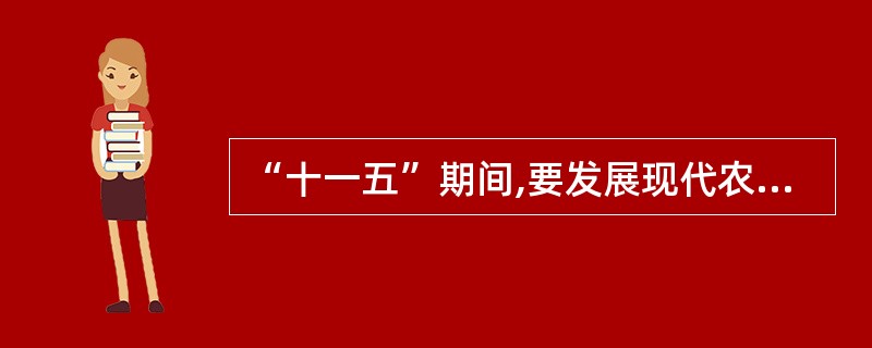 “十一五”期间,要发展现代农业,优化农业产业结构。在保证粮棉