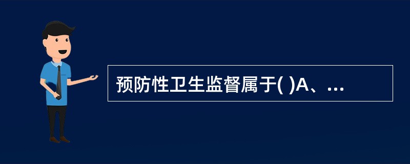 预防性卫生监督属于( )A、事前监督B、事后监督C、事中监督D、事前监督和事中监