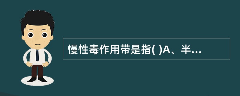 慢性毒作用带是指( )A、半数致死剂量与急性阈剂量的比值B、急性阈剂量与慢性阈剂