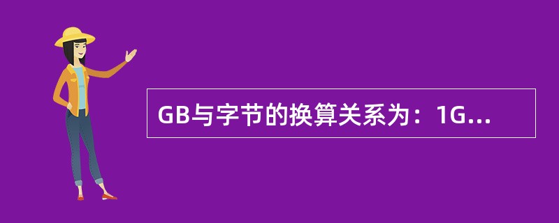 GB与字节的换算关系为：1GB等于A、1 000×1 000字节B、1 000×
