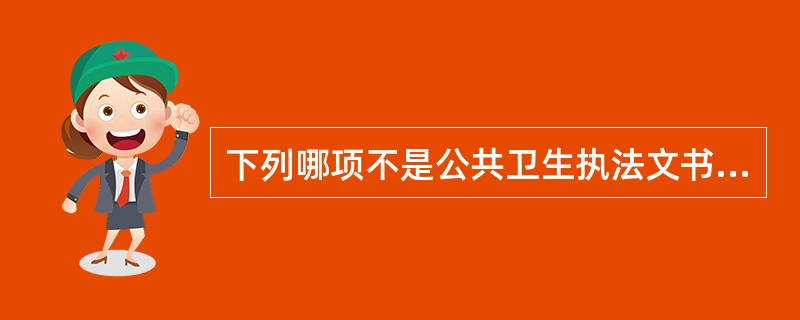 下列哪项不是公共卫生执法文书的特点( )A、内容的法律性B、形式的程式化C、具有