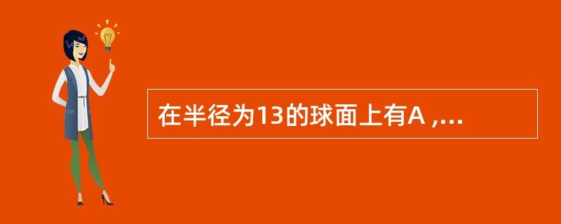 在半径为13的球面上有A , B, C 三点,AB=6,BC=8,CA=10,则