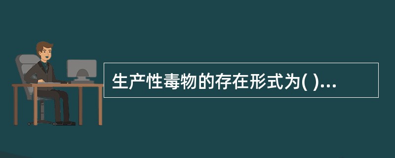 生产性毒物的存在形式为( )A、气体B、气溶胶C、粉尘D、雾E、以上答案均正确