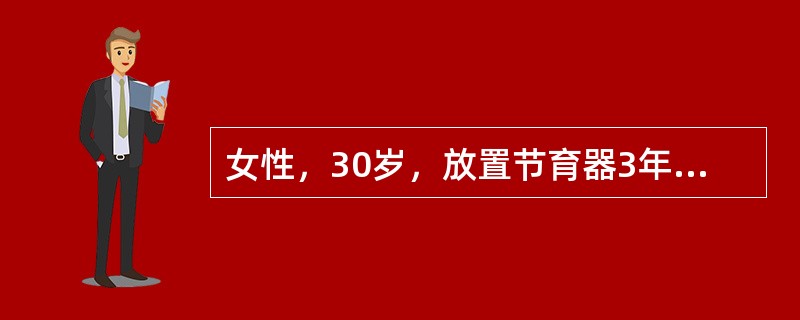 女性，30岁，放置节育器3年，既往月经正常。近4个月月经经期延长，淋漓不尽并伴有