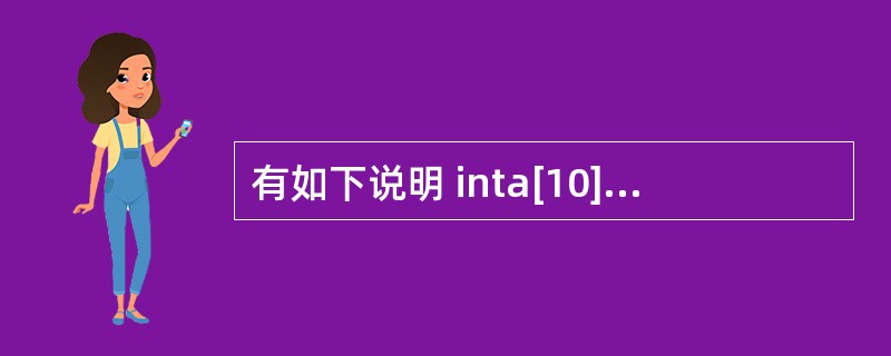 有如下说明 inta[10]={1,2,3,4,5,,6,7,8,9,10},*
