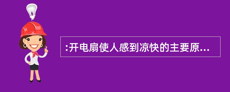 :开电扇使人感到凉快的主要原因是( )。