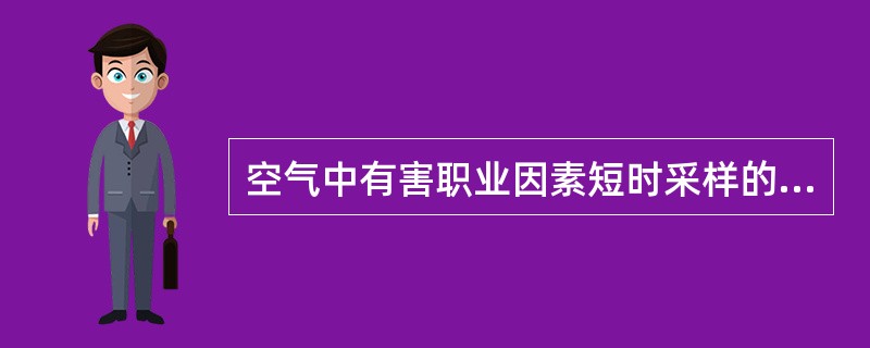 空气中有害职业因素短时采样的适宜时间是A、每次60minB、每次45minC、每