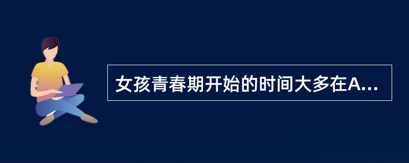 女孩青春期开始的时间大多在A、9～10岁B、13～15岁C、5～9岁D、11～1