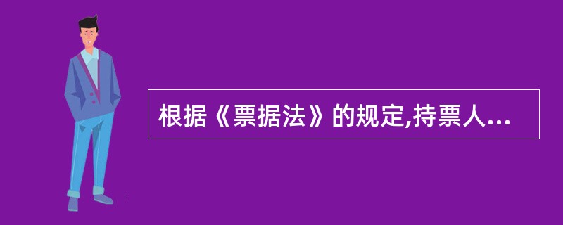 根据《票据法》的规定,持票人对票据的出票人和承兑人享有的票据权力,自票据到期日起