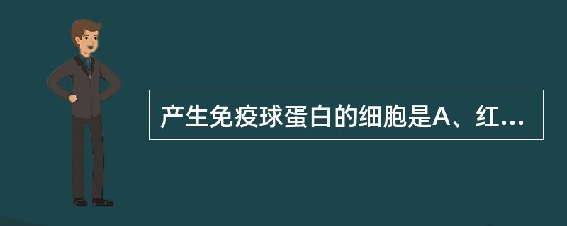 产生免疫球蛋白的细胞是A、红细胞B、T细胞C、浆细胞D、吞噬细胞E、嗜酸性粒细胞