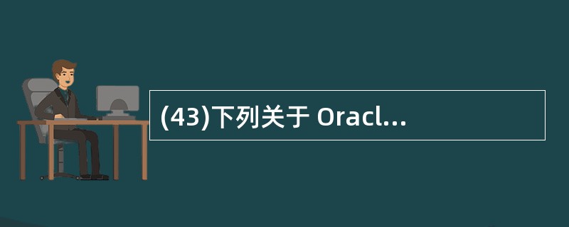 (43)下列关于 Oracle 数据库的叙述中,不正确的是( )。 A)Orac
