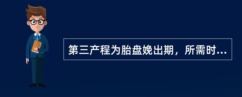 第三产程为胎盘娩出期，所需时间为A、5～10分钟，不超过15分钟B、5～10分钟