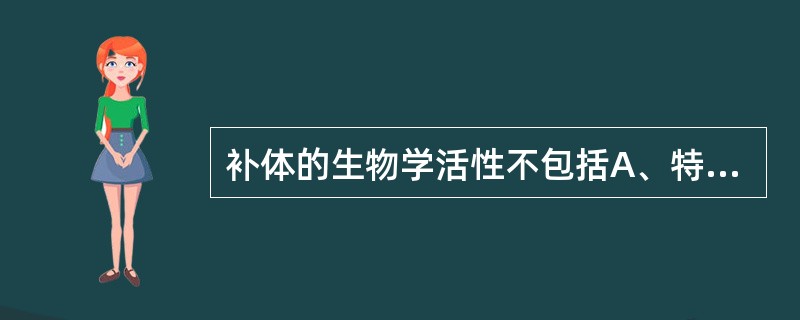 补体的生物学活性不包括A、特异结合抗原B、溶菌及溶细胞C、调理作用D、免疫黏附作