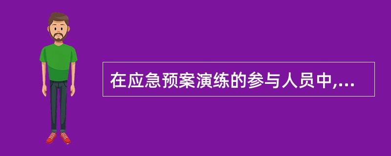 在应急预案演练的参与人员中,( )根据演练方案及演练计划的要求,引导参演人员按响