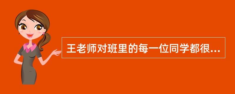 王老师对班里的每一位同学都很关心,尤其是对学习成绩不良的学生尤为关爱,这表明王老