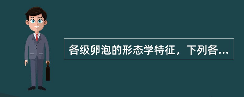 各级卵泡的形态学特征，下列各项正确的是A、原始卵泡由初级卵母细胞和单层扁平的卵泡