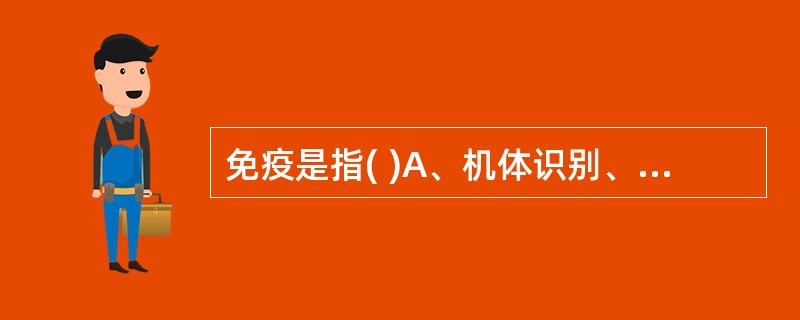 免疫是指( )A、机体识别、杀灭与清除自身突变细胞的功能B、机体抗感染的过程C、