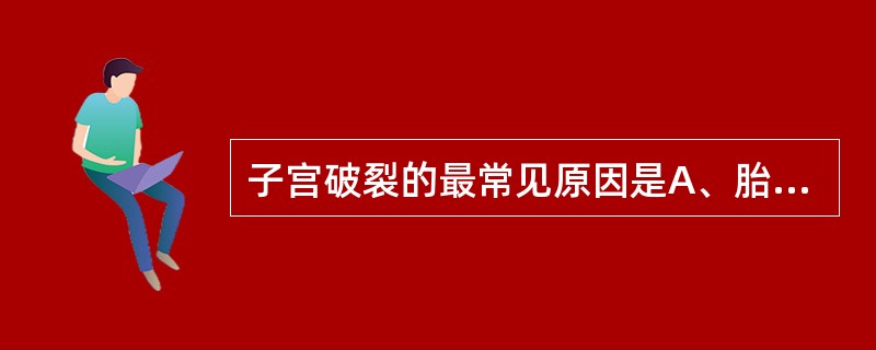 子宫破裂的最常见原因是A、胎先露部下降受阻B、子宫腔感染C、B超D、宫缩剂常规使