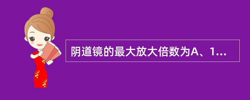 阴道镜的最大放大倍数为A、10倍B、20倍C、40倍D、200倍E、400倍 -