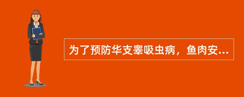 为了预防华支睾吸虫病，鱼肉安全食用的最好方法是A、黄酒浸B、煮熟C、醋浸D、酱油