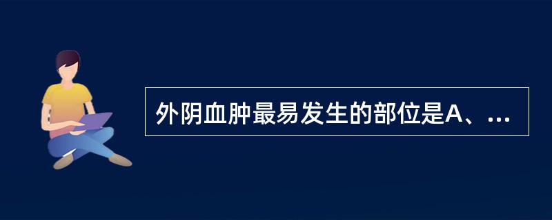 外阴血肿最易发生的部位是A、会阴部B、小阴唇C、阴阜部D、阴蒂部E、大阴唇 -