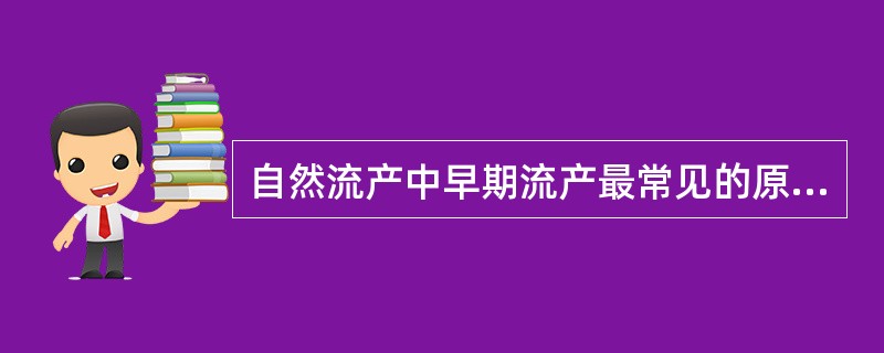 自然流产中早期流产最常见的原因是A、遗传缺陷B、母体全身疾病C、母体生殖器官疾病