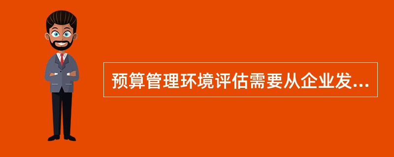 预算管理环境评估需要从企业发展战略环境、企业运营环境和企业基础管理环境进行分析。