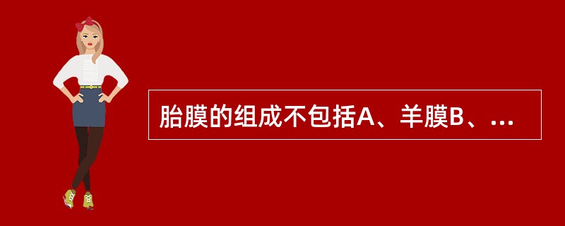 胎膜的组成不包括A、羊膜B、卵黄囊C、尿囊D、包蜕膜E、绒毛膜