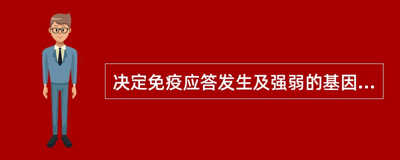 决定免疫应答发生及强弱的基因位于A、Ig的重链C基因区B、MHC I类基因区C、