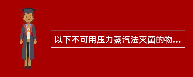 以下不可用压力蒸汽法灭菌的物品是A、棉织物B、玻璃器材C、油纱布D、橡胶手套E、