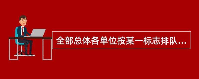 全部总体各单位按某一标志排队,然后每隔一定的距离抽取一个单位构成样本的抽样组织形