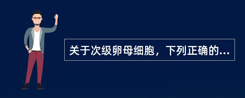 关于次级卵母细胞，下列正确的是A、卵母细胞为次级卵母细胞B、卵泡腔增大，突出于卵