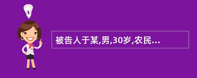 被告人于某,男,30岁,农民。某年5月29日下午5时许,被告人于某和同村农民刘某