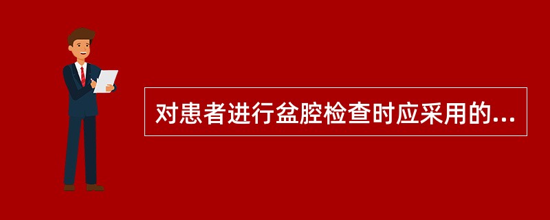 对患者进行盆腔检查时应采用的体位是A、膝胸卧位B、膀胱结石位C、平卧位D、臀高头