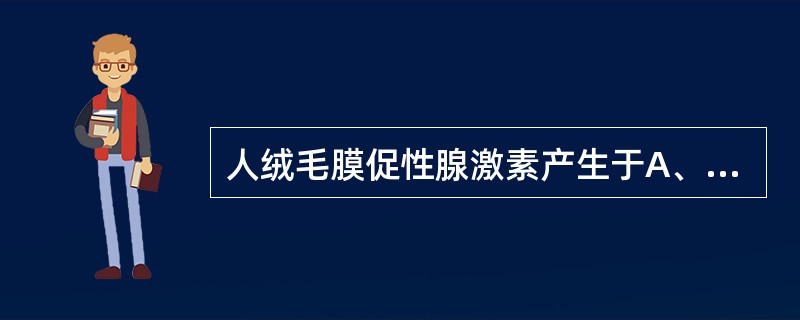 人绒毛膜促性腺激素产生于A、合体滋养细胞B、妊娠黄体C、胎膜D、脐带E、羊水 -