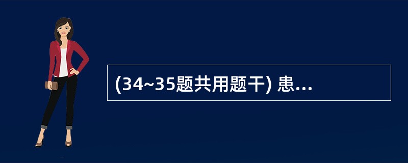 (34~35题共用题干) 患者,女性,30岁。下肢浅静脉曲张2 个月。查体:大腿