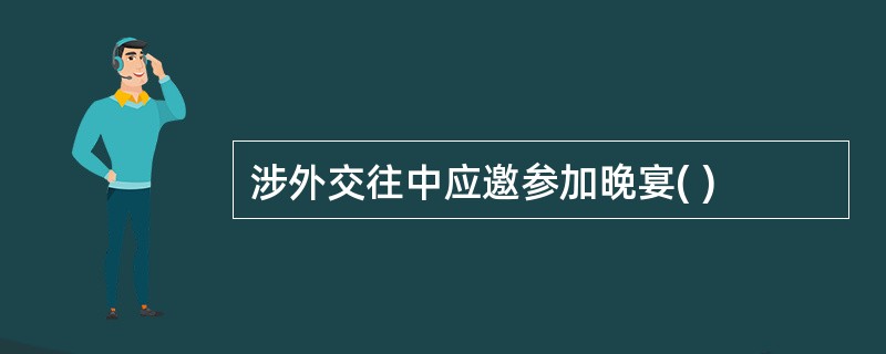 涉外交往中应邀参加晚宴( )