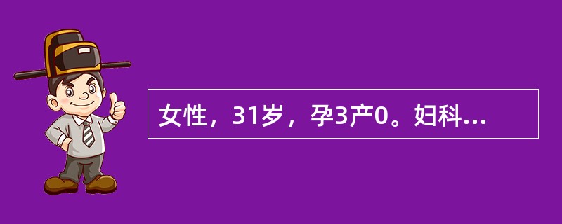 女性，31岁，孕3产0。妇科检查发现左附件区一4cm×3cm×3cm大小的包块，