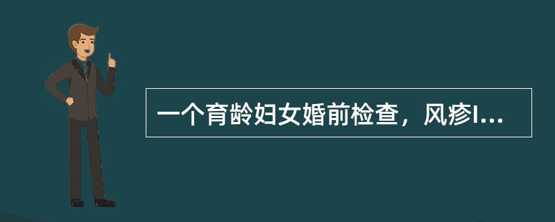 一个育龄妇女婚前检查，风疹IgG抗体阴性。婚后育龄妇女准备要小孩，但当地每年都有