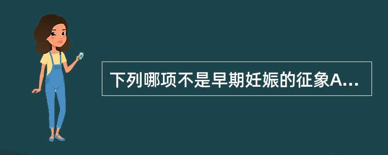 下列哪项不是早期妊娠的征象A、停经史B、晨起恶心、呕吐C、尿频D、乳房渐增大、胀