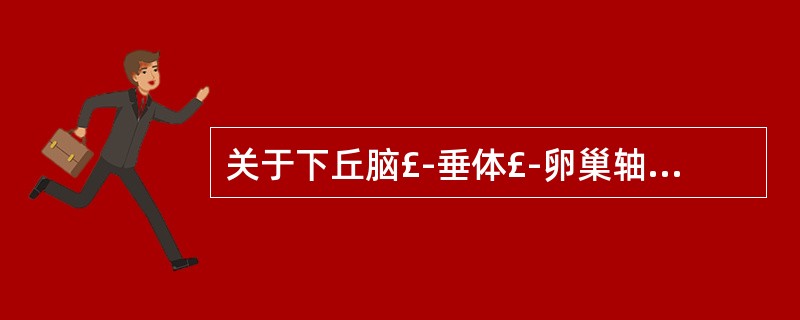 关于下丘脑£­垂体£­卵巢轴（H£­P£­O轴），下列错误的是A、下丘脑分泌促性