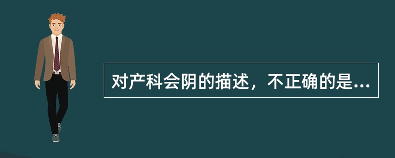 对产科会阴的描述，不正确的是A、指阴道口与肛门之间的软组织B、该部组织略呈楔形C