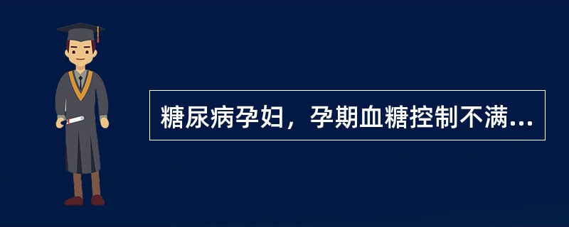 糖尿病孕妇，孕期血糖控制不满意，对胎儿的影响不包括A、胎儿畸形B、胎儿生长受限C