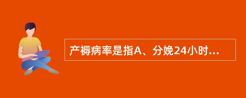 产褥病率是指A、分娩24小时以后的15日内用口表测量体温每日4次，有2次≥38℃