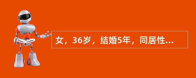 女，36岁，结婚5年，同居性生活正常，4年前自然流产行清宫术，后未避孕未孕。输卵