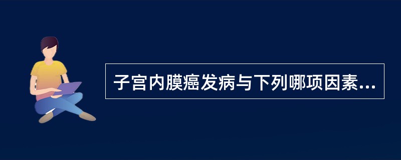 子宫内膜癌发病与下列哪项因素无关A、绝经后肥胖B、未婚、未育C、高血压、糖尿病D