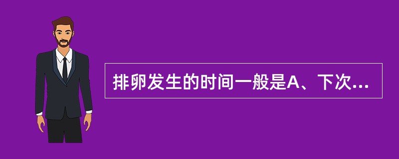 排卵发生的时间一般是A、下次月经来潮前第14天左右B、月经周期第14天左右C、月