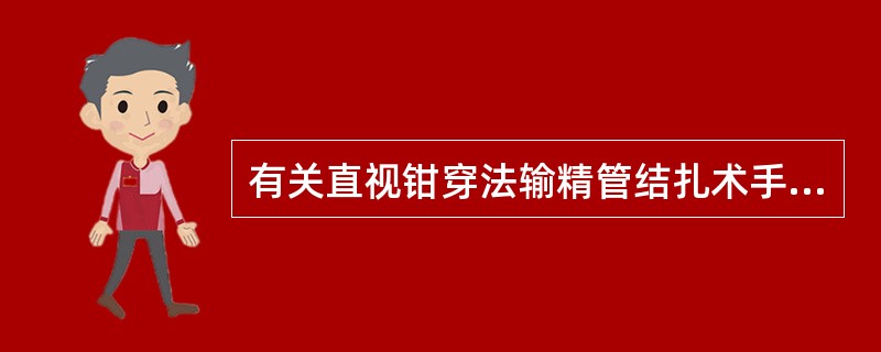 有关直视钳穿法输精管结扎术手术步骤，不正确的是A、分离钳一次分开阴囊皮肤、输精管